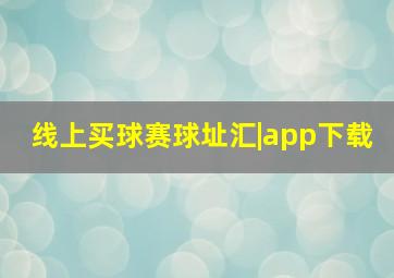 线上买球赛球址汇|app下载